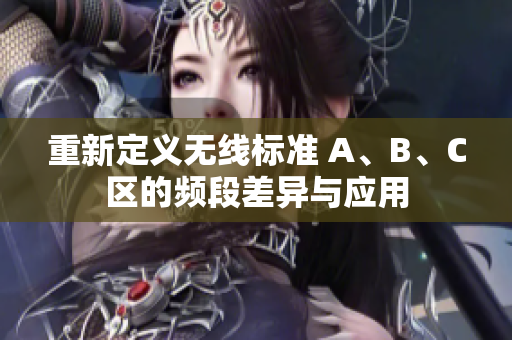 重新定义无线标准 A、B、C区的频段差异与应用