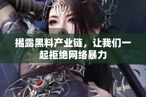 揭露黑料产业链，让我们一起拒绝网络暴力