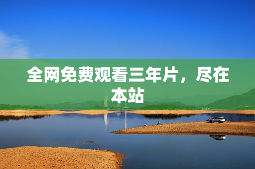 全网免费观看三年片，尽在本站