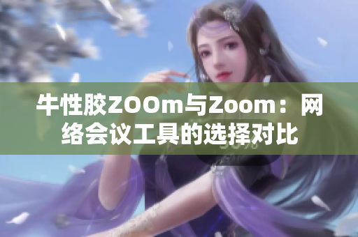 牛性胶ZOOm与Zoom：网络会议工具的选择对比