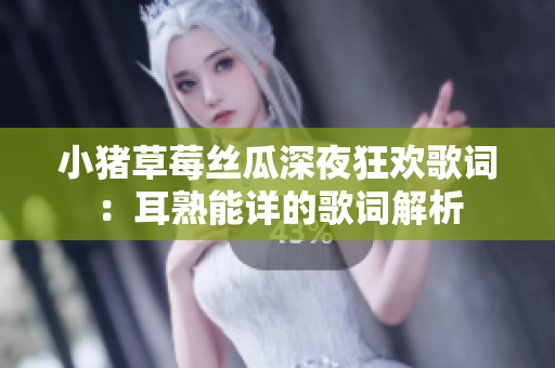 小猪草莓丝瓜深夜狂欢歌词：耳熟能详的歌词解析