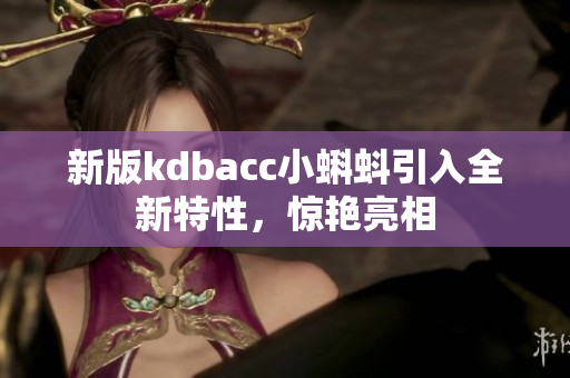 新版kdbacc小蝌蚪引入全新特性，惊艳亮相