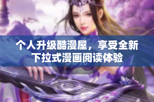 个人升级酷漫屋，享受全新下拉式漫画阅读体验