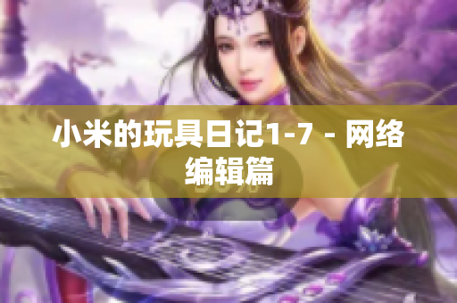 小米的玩具日记1-7 - 网络编辑篇