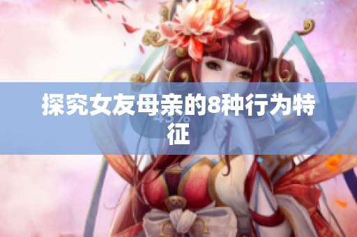 探究女友母亲的8种行为特征