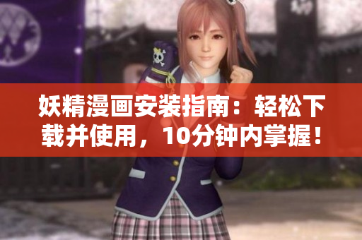 妖精漫画安装指南：轻松下载并使用，10分钟内掌握！
