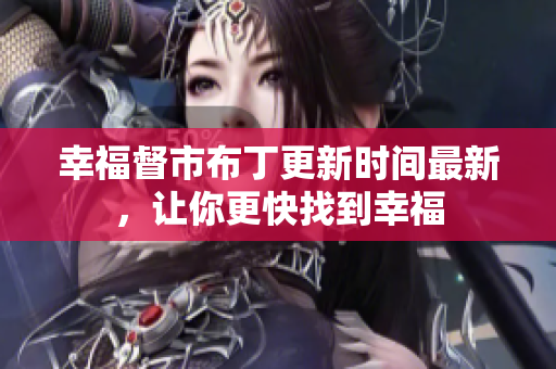 幸福督市布丁更新时间最新，让你更快找到幸福