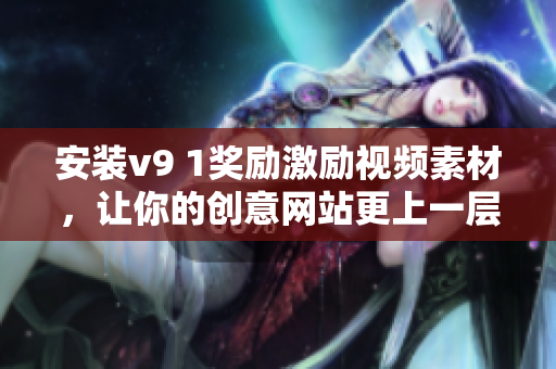 安装v9 1奖励激励视频素材，让你的创意网站更上一层楼