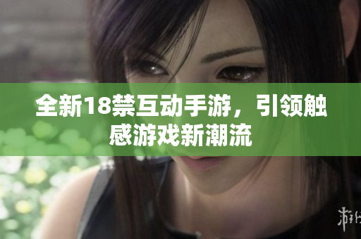 全新18禁互动手游，引领触感游戏新潮流