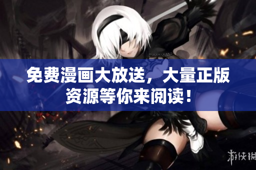 免费漫画大放送，大量正版资源等你来阅读！