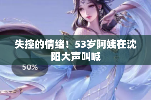 失控的情绪！53岁阿姨在沈阳大声叫喊