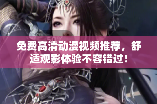 免费高清动漫视频推荐，舒适观影体验不容错过！