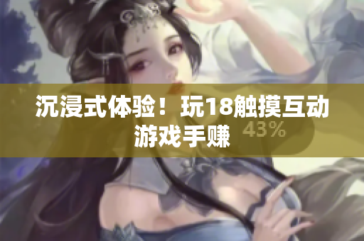 沉浸式体验！玩18触摸互动游戏手赚