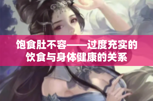 饱食肚不容——过度充实的饮食与身体健康的关系