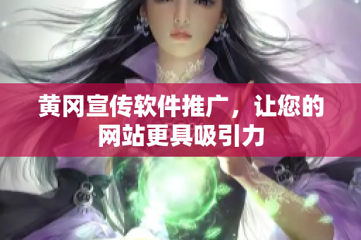 黄冈宣传软件推广，让您的网站更具吸引力