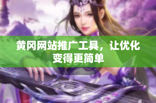 黄冈网站推广工具，让优化变得更简单