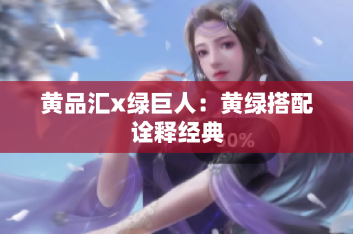黄品汇x绿巨人：黄绿搭配诠释经典