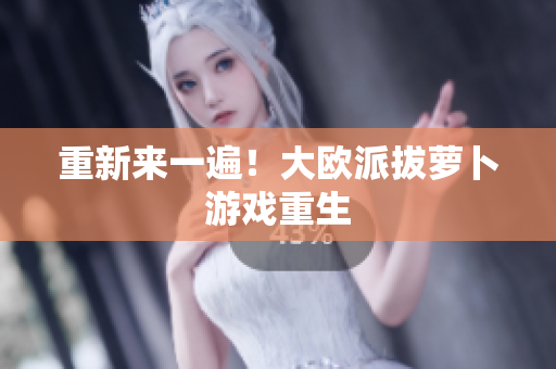 重新来一遍！大欧派拔萝卜游戏重生