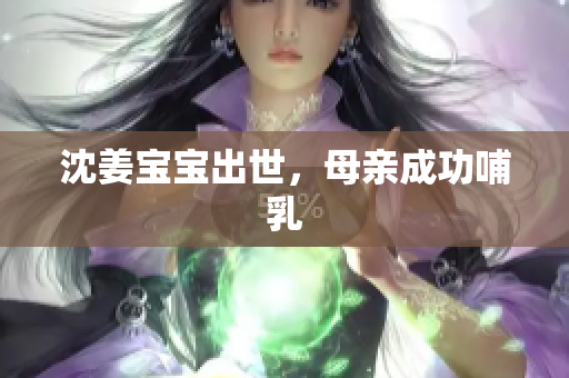 沈姜宝宝出世，母亲成功哺乳