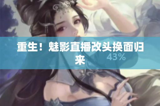 重生！魅影直播改头换面归来
