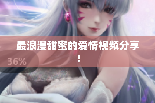 最浪漫甜蜜的爱情视频分享！