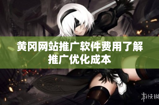 黄冈网站推广软件费用了解推广优化成本