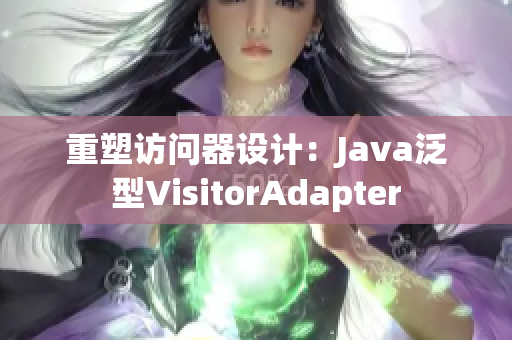 重塑访问器设计：Java泛型VisitorAdapter