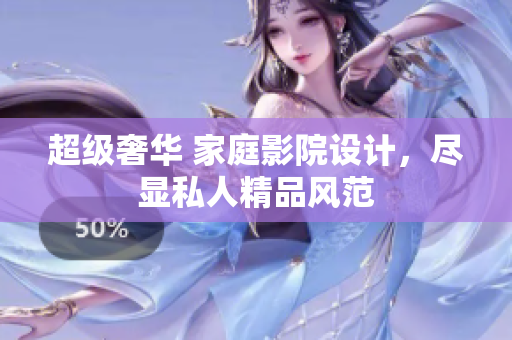 超级奢华 家庭影院设计，尽显私人精品风范