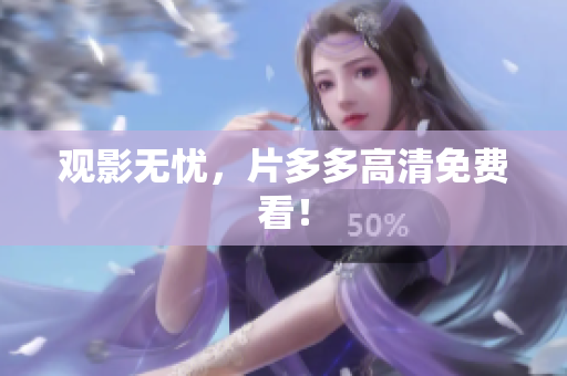 观影无忧，片多多高清免费看！