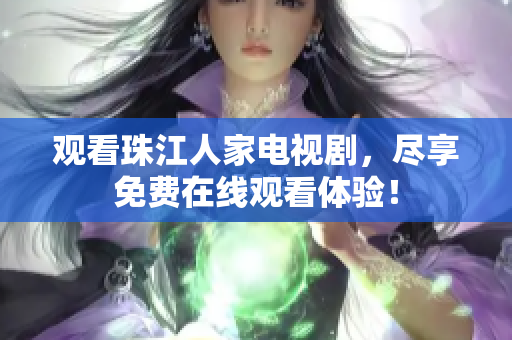 观看珠江人家电视剧，尽享免费在线观看体验！