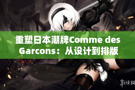 重塑日本潮牌Comme des Garcons：从设计到排版解读