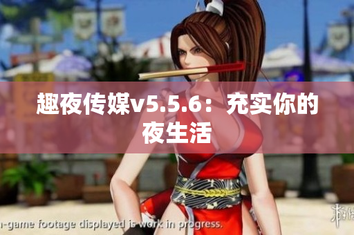 趣夜传媒v5.5.6：充实你的夜生活