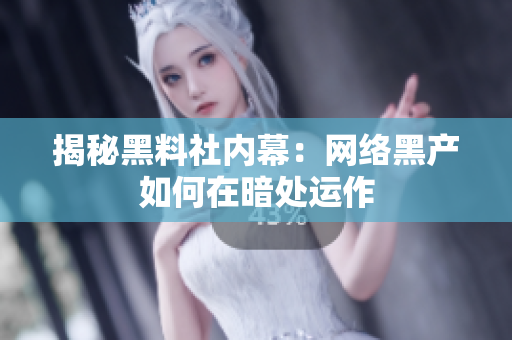揭秘黑料社内幕：网络黑产如何在暗处运作
