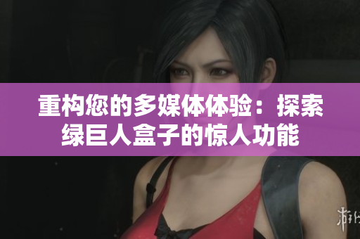 重构您的多媒体体验：探索绿巨人盒子的惊人功能