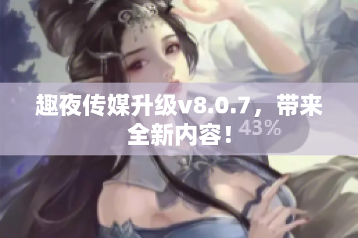 趣夜传媒升级v8.0.7，带来全新内容！