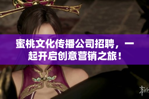 蜜桃文化传播公司招聘，一起开启创意营销之旅！