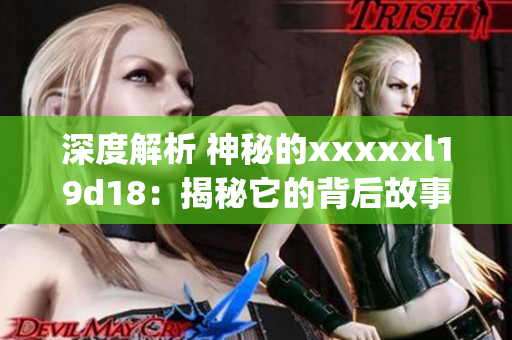 深度解析 神秘的xxxxxl19d18：揭秘它的背后故事)