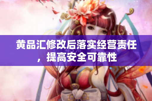 黄品汇修改后落实经营责任，提高安全可靠性