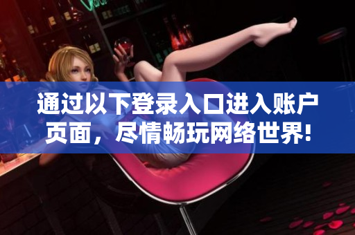 通过以下登录入口进入账户页面，尽情畅玩网络世界!