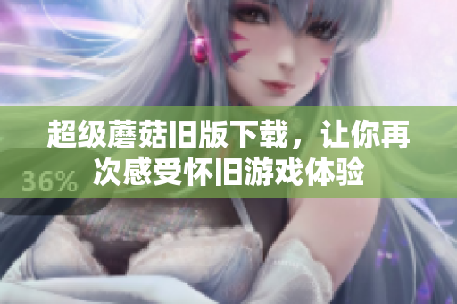 超级蘑菇旧版下载，让你再次感受怀旧游戏体验