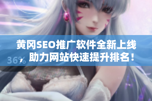 黄冈SEO推广软件全新上线，助力网站快速提升排名！