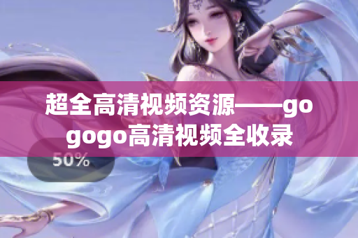 超全高清视频资源——gogogo高清视频全收录