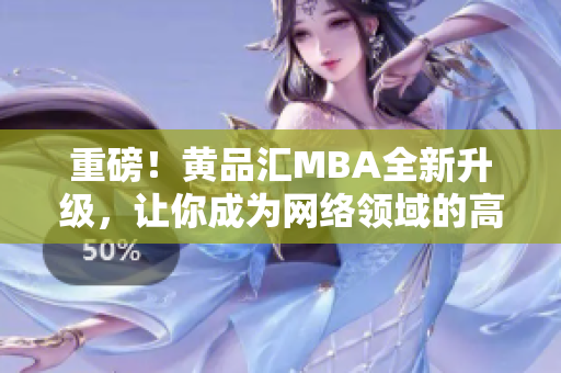 重磅！黄品汇MBA全新升级，让你成为网络领域的高手