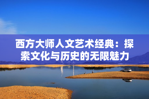 西方大师人文艺术经典：探索文化与历史的无限魅力