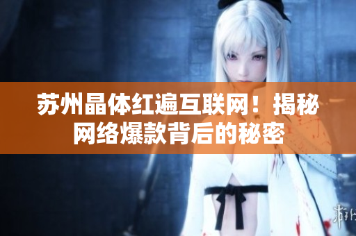 苏州晶体红遍互联网！揭秘网络爆款背后的秘密