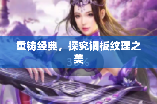 重铸经典，探究铜板纹理之美