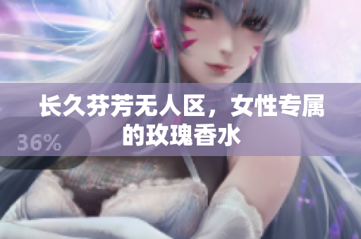 长久芬芳无人区，女性专属的玫瑰香水