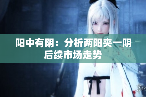 阳中有阴：分析两阳夹一阴后续市场走势