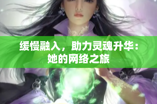 缓慢融入，助力灵魂升华：她的网络之旅