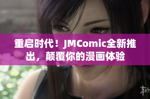 重启时代！JMComic全新推出，颠覆你的漫画体验